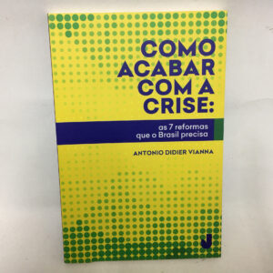 Como acabar com a crise as 7 reformas que o Brasil precisa	Antonio Didier Viannaês